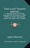 Two Lady Tramps Abroad: A Compilation Of Letters Descriptive Of Nearly A Year's Travel In India, Asia Minor, Egypt, The Holy Land, Turkey (1881)