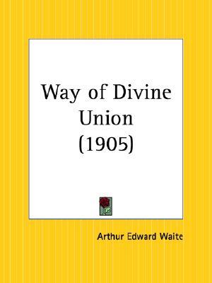 The Way of Divine Union - 1905: Being a Doctrine of Experience in the Life of Sanctity, Considered on the Faith of Its Testimonies & Interpreted After a New Manner (Paperback)