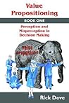Value Propositioning: Book One -- Perception And Misperception In Decision Making Value Propositioning: Book One -- Perception And Misperception In Decision Making