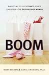 Boom: Marketing to the Ultimate Power Consumer-the Baby Boomer Woman