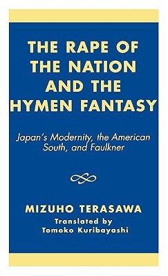 The Rape of the Nation and the Hymen Fantasy: Japan's Modernity, the American South, and Faulkner (Hardcover)
