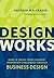 Design Works: How to Tackle Your Toughest Innovation Challenges through Business Design