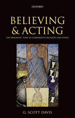 Believing and Acting: The Pragmatic Turn in Comparative Religion and Ethics (Hardcover)