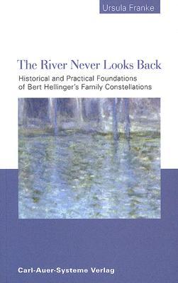 The River Never Looks Back: Historical and Practical Foundations of Bert Hellinger's Family Constellations. (Paperback)
