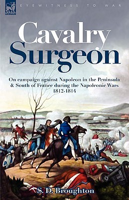 Cavalry Surgeon: On Campaign Against Napoleon in the Peninsula & South of France During the Napoleonic Wars 1812-1814 (Paperback)