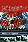 Critical Theories, International Relations and 'the Anti-Globalisation Movement' (RIPE Series in Global Political Economy) Critical Theories, International Relations and 'the Anti-Globalisation Movement' (RIPE Series in Global Political Economy)
