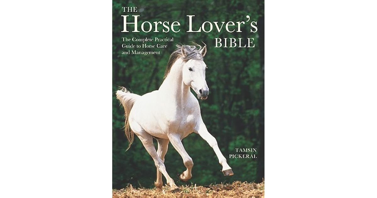 The Horse Lover's Bible The Complete Practical Guide to Horse Care and