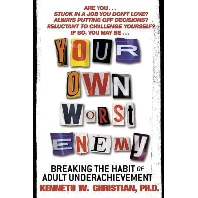 Your Own Worst Enemy Breaking The Habit Of Adult Underachievement By Kenneth W Christian