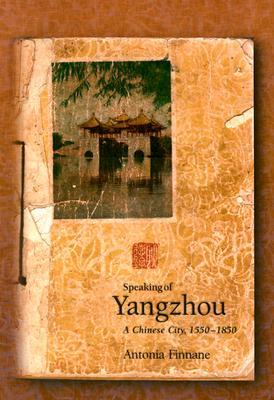 Speaking of Yangzhou: A Chinese City, 1550-1850 (Harvard East Asian Monographs)