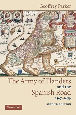 The Army of Flanders and the Spanish Road, 1567-1659: The Logistics of Spanish Victory and Defeat in the Low Countries' Wars (Cambridge Studies in Early Modern History)