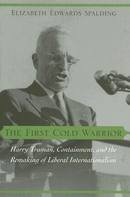 The First Cold Warrior: Harry Truman, Containment, and the Remaking of Liberal Internationalism (Hardcover)