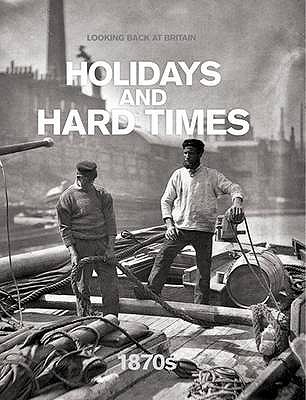 Holidays And Hard Times 1870s (Looking Back At Britain)