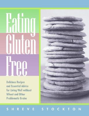 Eating Gluten Free: Delicious Recipes and Essential Advice for Living Well Without Wheat and Other Problematic Grains (Paperback)