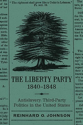 The Liberty Party, 1840–1848: Antislavery Third-Party Politics in the United States (Antislavery, Abolition, and the Atlantic World)