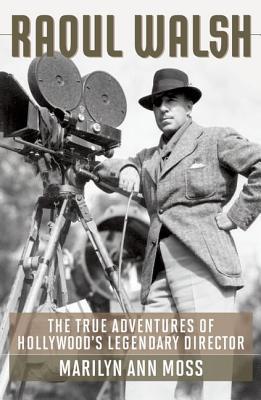 Raoul Walsh: The True Adventures of Hollywood's Legendary Director (Screen Classics)