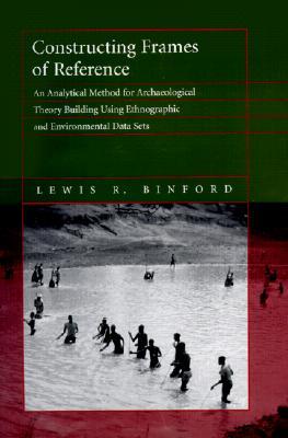 Constructing Frames of Reference: An Analytical Method for Archaeological Theory Building Using Ethnographic and Environmental Data Sets (Hardcover)