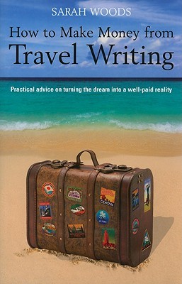 How to Make Money from Travel Writing: Practical advice on turning the dream into a well-paid reality (Paperback)