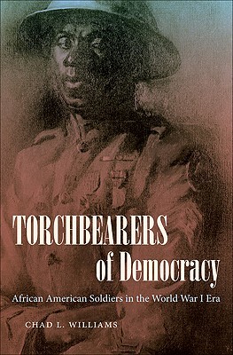 Torchbearers of Democracy: African American Soldiers in the World War I Era (The John Hope Franklin Series in African American History and Culture)