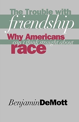 The Trouble with Friendship: Why Americans Can't Think Straight About Race (Paperback)
