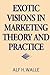 Exotic Visions in Marketing Theory and Practice