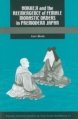Hokkeji and the Reemergence of Female Monastic Orders in Premodern Japan (Kuroda Studies in East Asian Buddhism)
