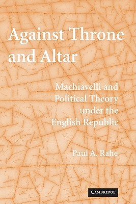 Against Throne and Altar: Machiavelli and Political Theory Under the English Republic (Paperback)