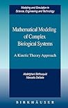 Mathematical Modeling of Complex Biological Systems: A Kinetic Theory Approach (Modeling and Simulation in Science, Engineering and Technology) Mathematical Modeling of Complex Biological Systems: A Kinetic Theory Approach (Modeling and Simulation in Science, Engineering and Technology)