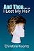 And Then..... I Lost My Hair by Christine Koontz And Then..... I Lost My Hair by Christine Koontz