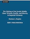 The Making of the Jewish Middle Class: Women, Family, and Identity in Imperial Germany (Studies in Jewish History) The Making of the Jewish Middle Class: Women, Family, and Identity in Imperial Germany (Studies in Jewish History)