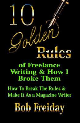 10 Golden Rules of Freelance Writing and How I Broke Them How to Break the Rules and Make It As a Magazine Writer (Paperback)
