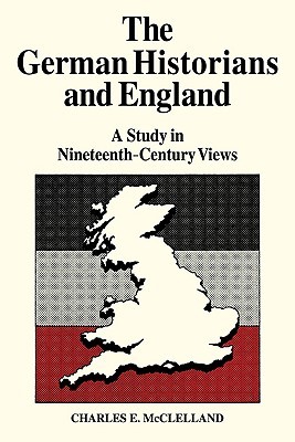 The German Historians and England: A Study in Nineteenth-Century Views (Paperback)