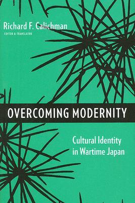 Overcoming Modernity: Cultural Identity in Wartime Japan (Weatherhead Books on Asia)