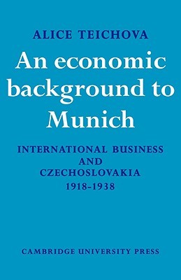 An Economic Background to Munich: International Business and Czechoslovakia 1918–1938 (Cambridge Russian, Soviet and Post-Soviet Studies, Series Number 17)