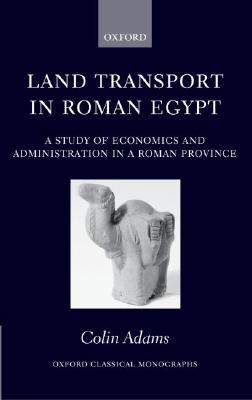 Land Transport in Roman Egypt: A Study of Economics and Administration in a Roman Province (Oxford Classical Monographs)