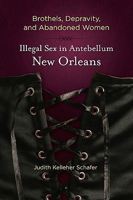 Brothels, Depravity, and Abandoned Women: Illegal Sex in Antebellum New Orleans (Hardcover)