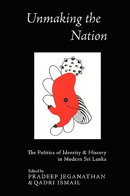 Unmaking the Nation: The Politics of Identity & History in Modern Sri Lanka (Paperback)