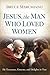 Jesus, the Man Who Loved Women by Bruce Marchiano