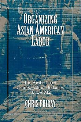 Organizing Asian-American Labor: The Pacific Coast Canned-Salmon Industry, 1870-1942 (Asian American History & Cultu)