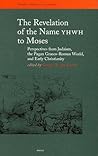 The Revelation of the Name YHWH to Moses: Perspectives from Judaism, the Pagan Graeco-Roman World, and Early Christianity