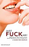 Just Fuck Me! - What Women Want Men to Know About Taking Control in the Bedroom