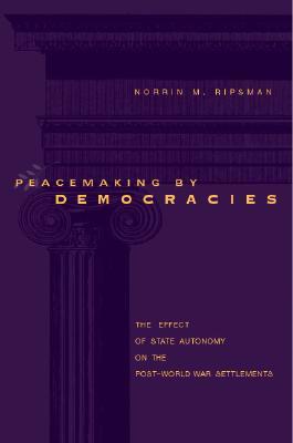 Peacemaking by Democracies: The Effect of State Autonomy on the Post–World War Settlements (Paperback)
