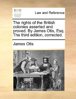 The Rights of the British Colonies Asserted and Proved. by James Otis, Esq. the Third Edition, Corrected. (Paperback)