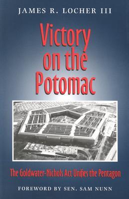 Victory on the Potomac: The Goldwater-Nichols Act Unifies the Pentagon (Volume 79) (Williams-Ford Texas A&M University Military History Series)