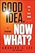 Good Idea. Now What?: How t...