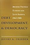 Debt, Development, and Democracy by Jeffry A. Frieden