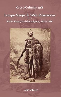 Savage Songs & Wild Romances: Settler Poetry and the Indigene, 1830-1880 (Cross/Cultures, 138)