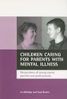 Children caring for parents with mental illness: Perspectives of young carers, parents and professionals