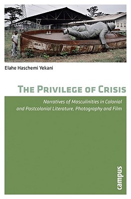 The Privilege of Crisis: Narratives of Masculinities in Colonial and Postcolonial Literature, Photography, and Film (Paperback)