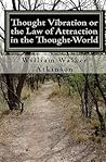 Thought Vibration or the Law of Attraction in the Thought-World (Updated Edition) Thought Vibration or the Law of Attraction in the Thought-World
