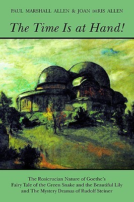 The Time Is at Hand!: Rosicrucian Nature of Goethe's "Fairy Tale of the Green Snake and the Beautiful Lily" and the Mystery Dramas of Rudolf Steiner (Paperback)